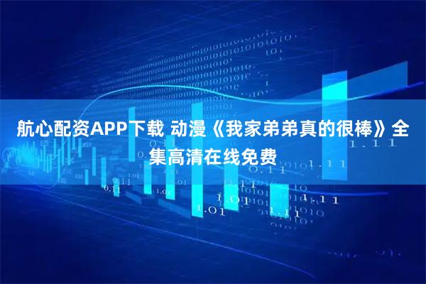航心配资APP下载 动漫《我家弟弟真的很棒》全集高清在线免费