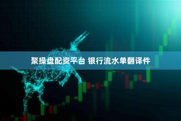 聚操盘配资平台 银行流水单翻译件